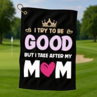 I Try To Be Good But I Take After My Mom Daughter Funny Gift Golf Towel