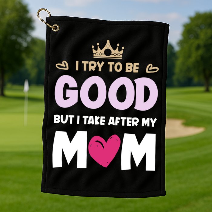 I Try To Be Good But I Take After My Mom Daughter Funny Gift Golf Towel