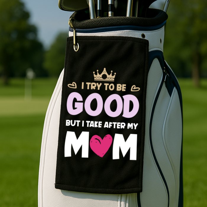 I Try To Be Good But I Take After My Mom Daughter Funny Gift Golf Towel