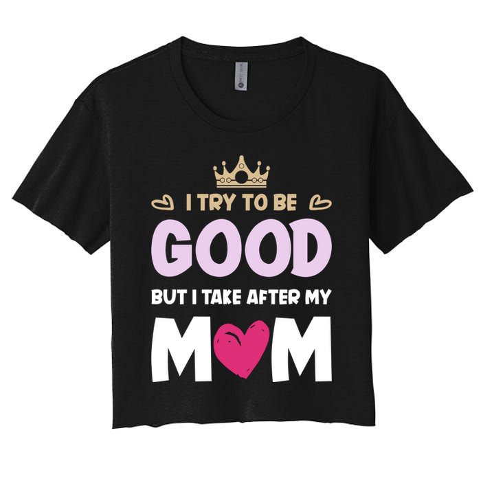 I Try To Be Good But I Take After My Mom Daughter Funny Gift Crop Top