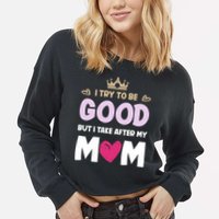 I Try To Be Good But I Take After My Mom Daughter Funny Gift Cropped Pullover Crew