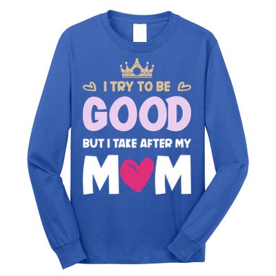I Try To Be Good But I Take After My Mom Daughter Funny Gift Long Sleeve Shirt