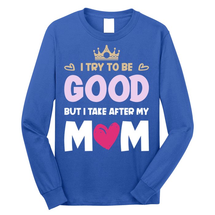 I Try To Be Good But I Take After My Mom Daughter Funny Gift Long Sleeve Shirt