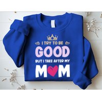 I Try To Be Good But I Take After My Mom Daughter Funny Gift Sweatshirt