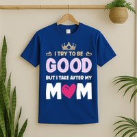 I Try To Be Good But I Take After My Mom Daughter Funny Gift T-Shirt