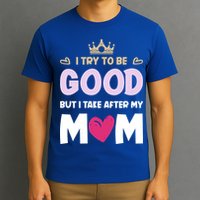 I Try To Be Good But I Take After My Mom Daughter Funny Gift T-Shirt