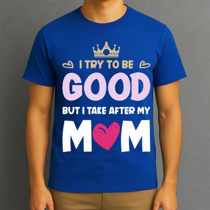 I Try To Be Good But I Take After My Mom Daughter Funny Gift T-Shirt