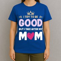 I Try To Be Good But I Take After My Mom Daughter Funny Gift T-Shirt