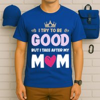 I Try To Be Good But I Take After My Mom Daughter Funny Gift T-Shirt
