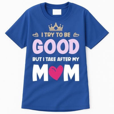 I Try To Be Good But I Take After My Mom Daughter Funny Gift Tall T-Shirt
