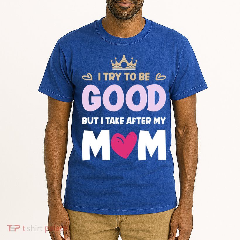 I Try To Be Good But I Take After My Mom Daughter Funny Gift Tall T-Shirt