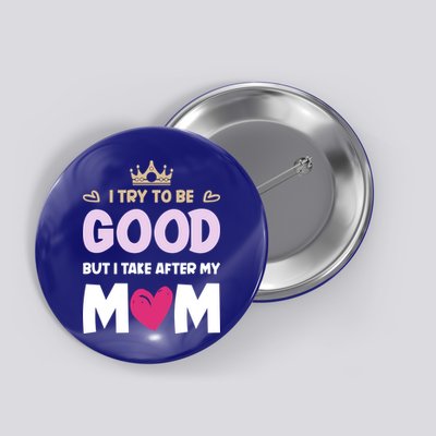 I Try To Be Good But I Take After My Mom Daughter Funny Gift Button