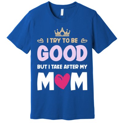 I Try To Be Good But I Take After My Mom Daughter Funny Gift Premium T-Shirt