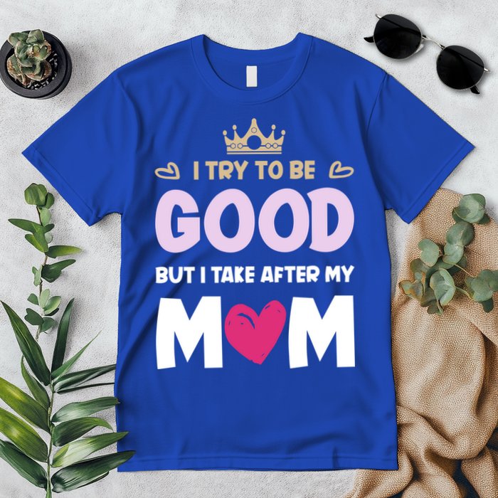 I Try To Be Good But I Take After My Mom Daughter Funny Gift Premium T-Shirt