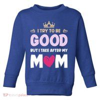 I Try To Be Good But I Take After My Mom Daughter Funny Gift Toddler Sweatshirt