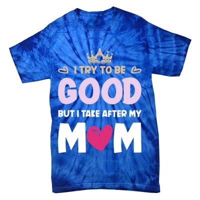 I Try To Be Good But I Take After My Mom Daughter Funny Gift Tie-Dye T-Shirt