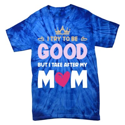 I Try To Be Good But I Take After My Mom Daughter Funny Gift Tie-Dye T-Shirt