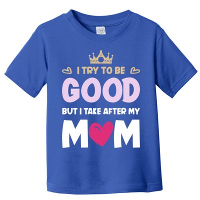 I Try To Be Good But I Take After My Mom Daughter Funny Gift Toddler T-Shirt