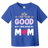 I Try To Be Good But I Take After My Mom Daughter Funny Gift Toddler T-Shirt