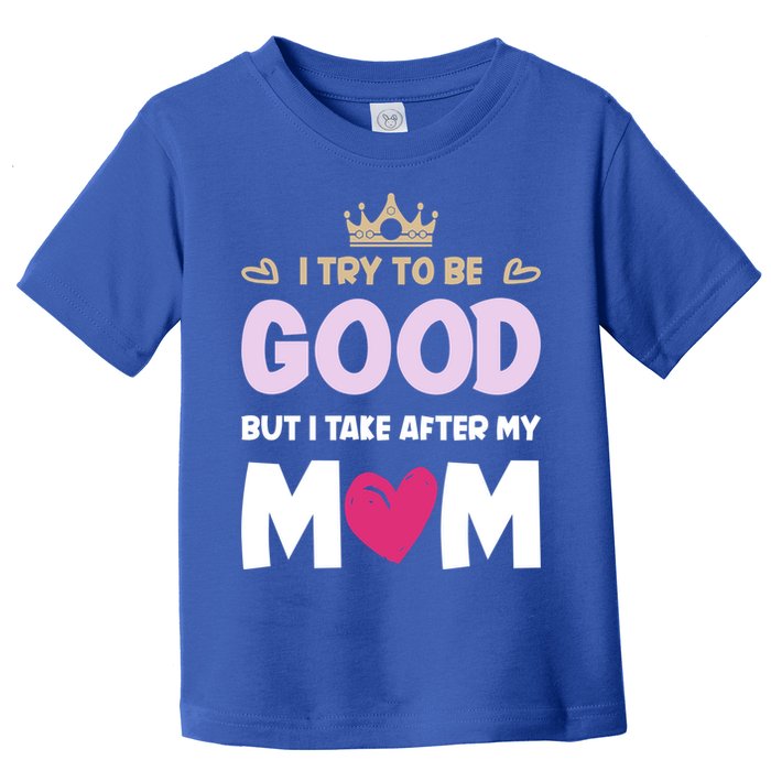 I Try To Be Good But I Take After My Mom Daughter Funny Gift Toddler T-Shirt