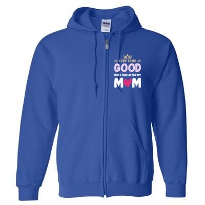 I Try To Be Good But I Take After My Mom Daughter Funny Gift Full Zip Hoodie