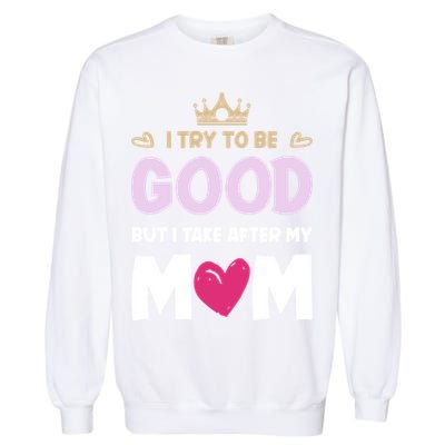 I Try To Be Good But I Take After My Mom Daughter Funny Gift Garment-Dyed Sweatshirt