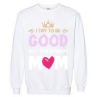 I Try To Be Good But I Take After My Mom Daughter Funny Gift Garment-Dyed Sweatshirt
