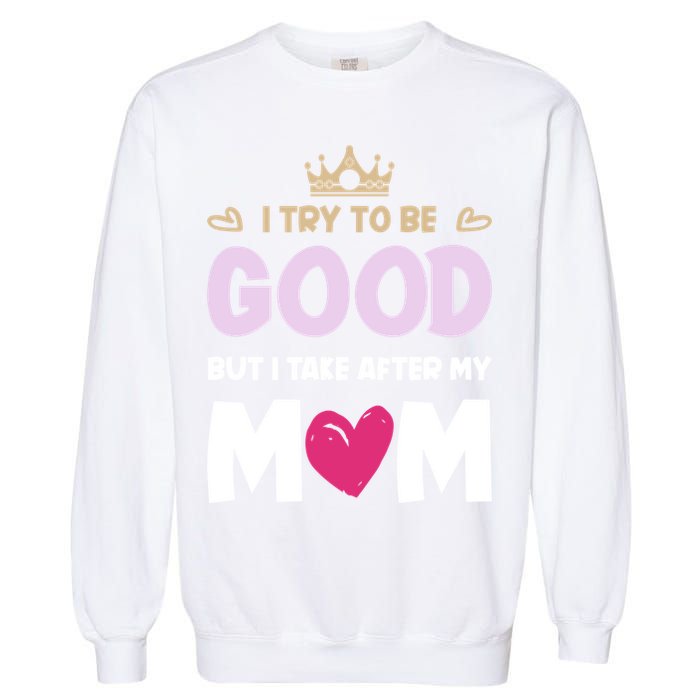 I Try To Be Good But I Take After My Mom Daughter Funny Gift Garment-Dyed Sweatshirt
