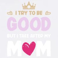 I Try To Be Good But I Take After My Mom Daughter Funny Gift Garment-Dyed Sweatshirt