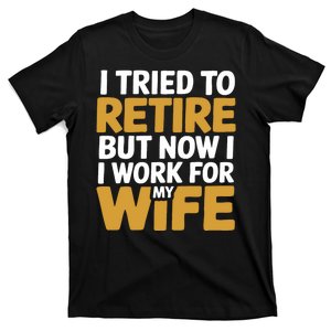 I Tried To Retire But Now I Work For My Wife T-Shirt