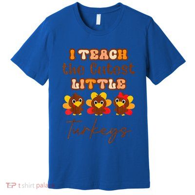 I Teach The Cutest Little Turkeys Teacher Thanksgiving Premium T-Shirt