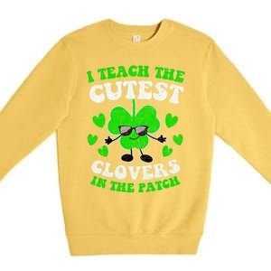 I Teach The Cutest Clovers In The Patch St Patricks Day Tees Great Gift Premium Crewneck Sweatshirt