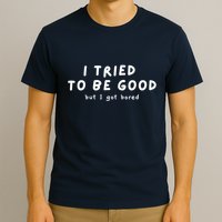 I Tried To Be Good But I Got Bored Funny T-Shirt
