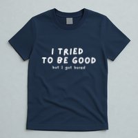 I Tried To Be Good But I Got Bored Funny T-Shirt
