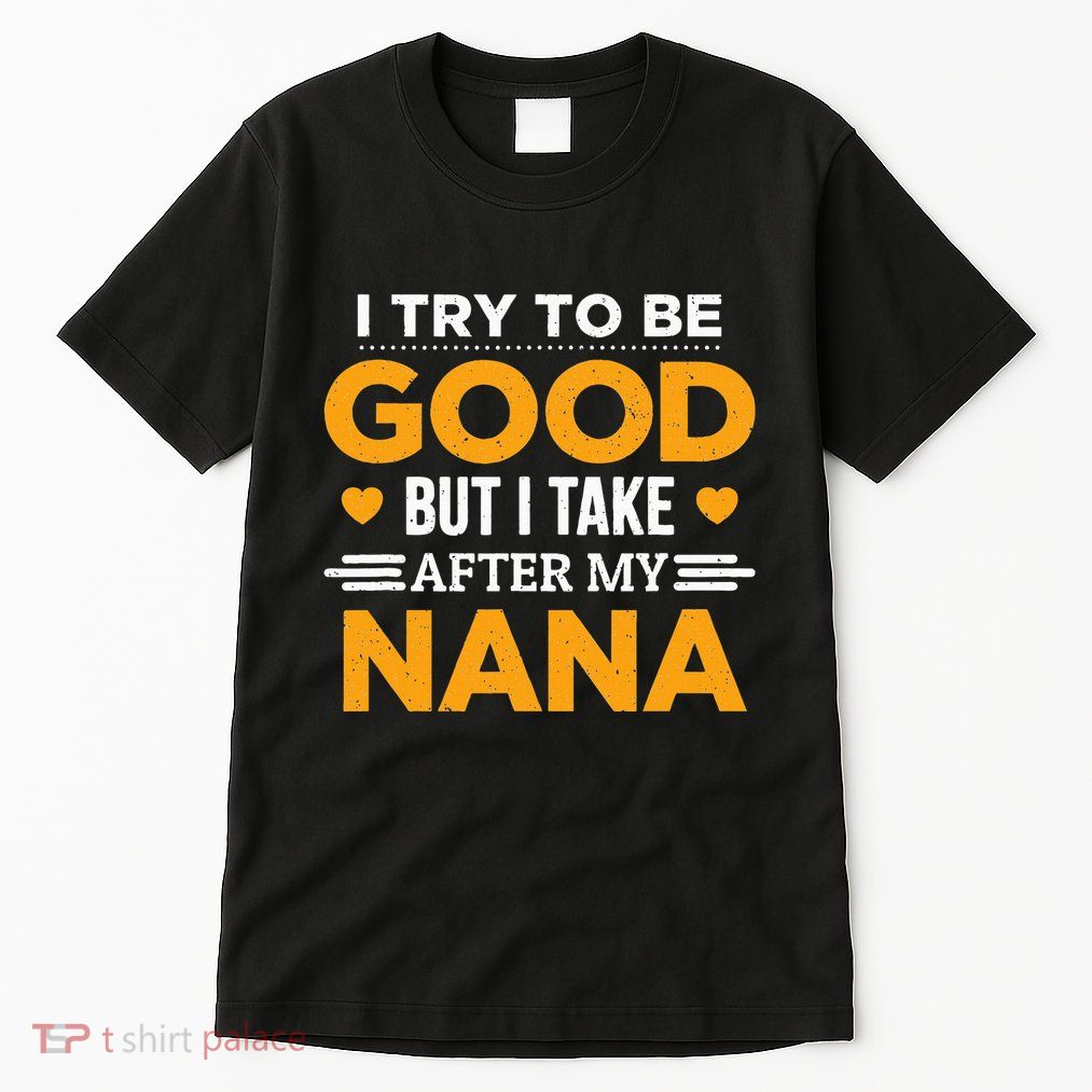I Try To Be Good But I Take After My Nana Family Gift Tall T-Shirt