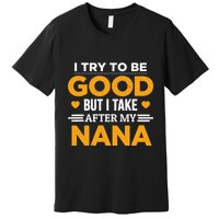 I Try To Be Good But I Take After My Nana Family Gift Premium T-Shirt