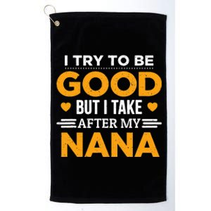 I Try To Be Good But I Take After My Nana Family Gift Platinum Collection Golf Towel