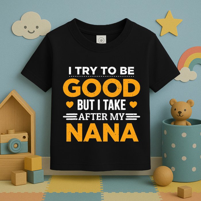 I Try To Be Good But I Take After My Nana Family Gift Toddler T-Shirt