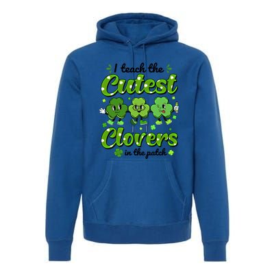 I Teach The Cutest Clovers In The Patch St Patricks Day Gift Premium Hoodie