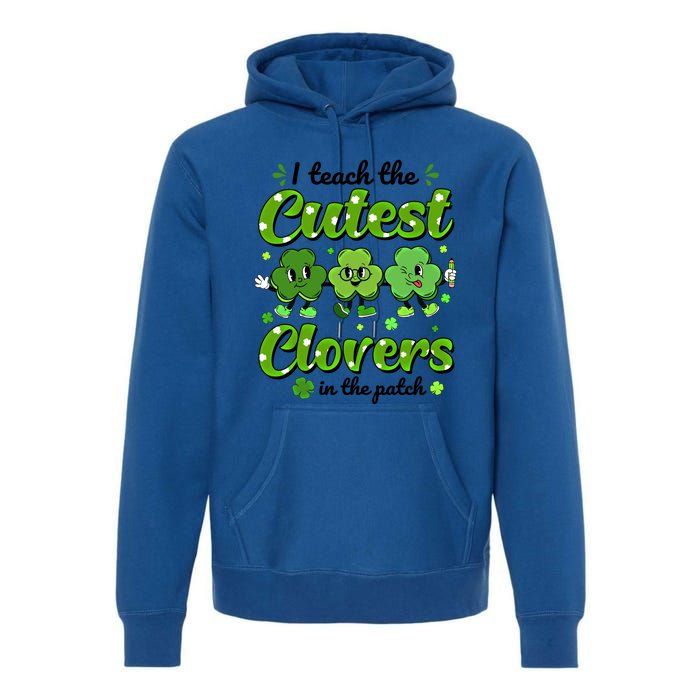 I Teach The Cutest Clovers In The Patch St Patricks Day Gift Premium Hoodie