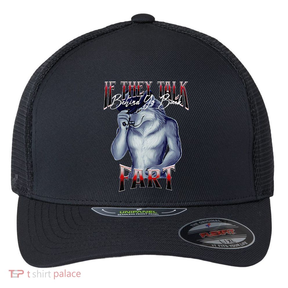 If They Talk Behind Yo Back Fart Funny Wolf Sayings Flexfit Unipanel Trucker Cap