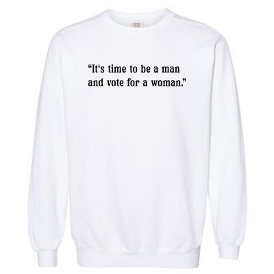 ItS Time To Be A Man And Vote For A Woman Garment-Dyed Sweatshirt