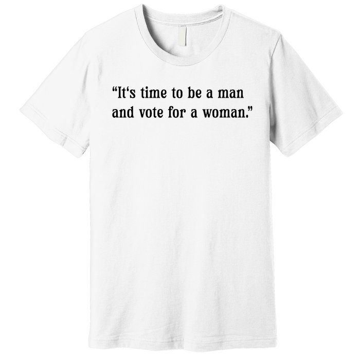 ItS Time To Be A Man And Vote For A Woman Premium T-Shirt