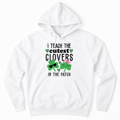I Teach The Cutest Clovers In The Patch St Patrick's Day Teacher Hoodie