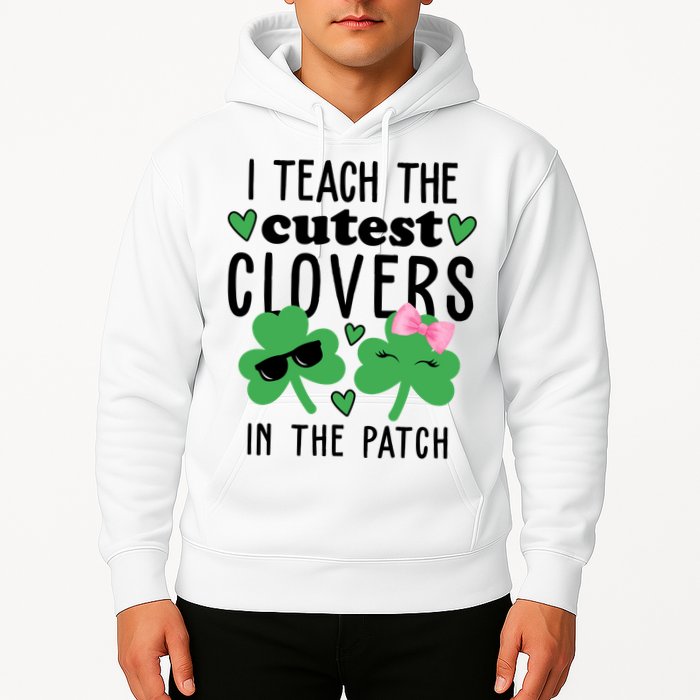 I Teach The Cutest Clovers In The Patch St Patrick's Day Teacher Hoodie
