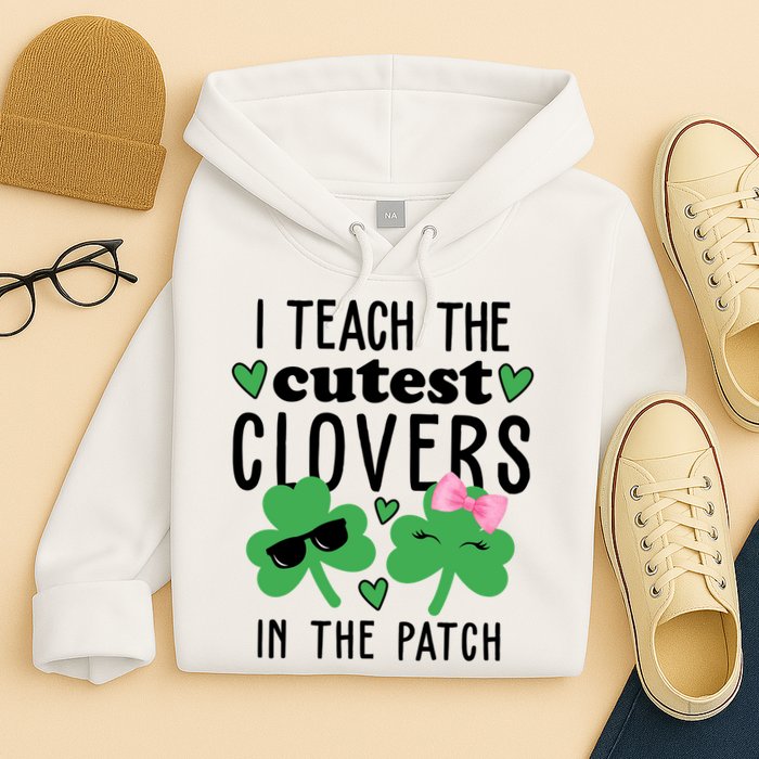 I Teach The Cutest Clovers In The Patch St Patrick's Day Teacher Hoodie