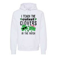 I Teach The Cutest Clovers In The Patch St Patrick's Day Teacher Premium Hoodie