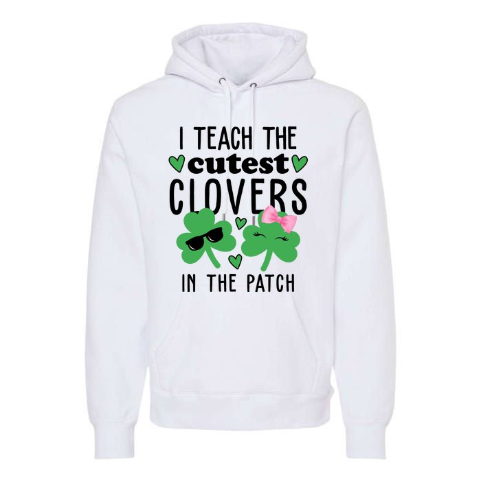 I Teach The Cutest Clovers In The Patch St Patrick's Day Teacher Premium Hoodie