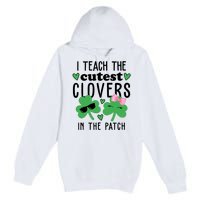 I Teach The Cutest Clovers In The Patch St Patrick's Day Teacher Premium Pullover Hoodie