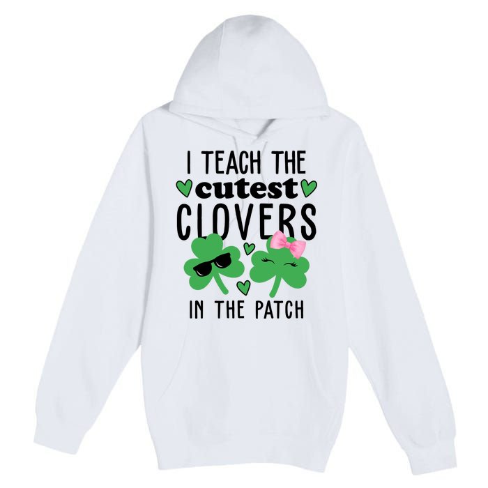 I Teach The Cutest Clovers In The Patch St Patrick's Day Teacher Premium Pullover Hoodie